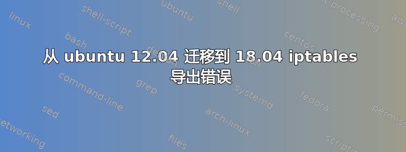 从 ubuntu 12.04 迁移到 18.04 iptables 导出错误