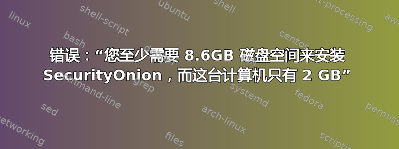 错误：“您至少需要 8.6GB 磁盘空间来安装 SecurityOnion，而这台计算机只有 2 GB”