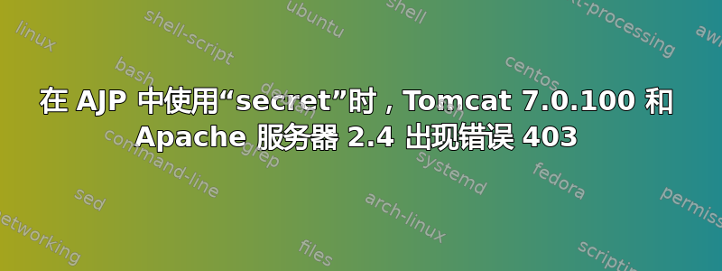 在 AJP 中使用“secret”时，Tomcat 7.0.100 和 Apache 服务器 2.4 出现错误 403