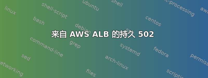 来自 AWS ALB 的持久 502