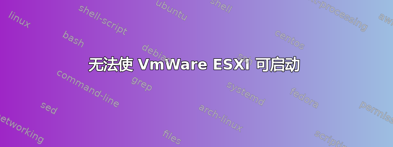 无法使 VmWare ESXI 可启动