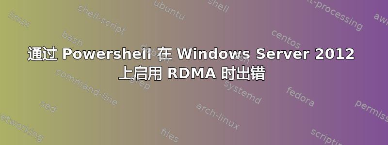 通过 Powershell 在 Windows Server 2012 上启用 RDMA 时出错