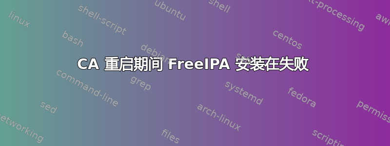 CA 重启期间 FreeIPA 安装在失败