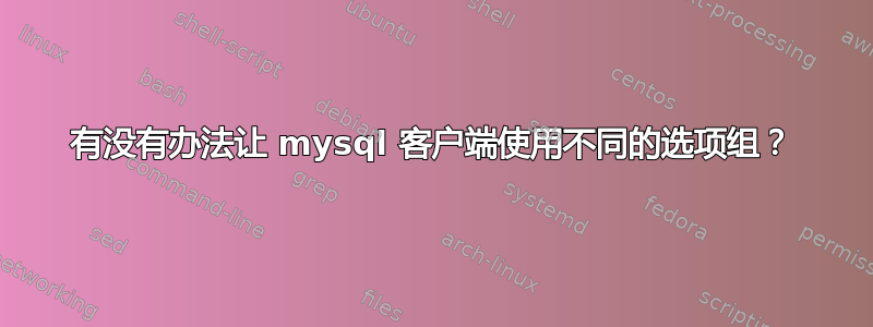 有没有办法让 mysql 客户端使用不同的选项组？