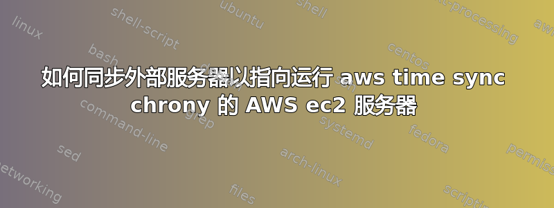 如何同步外部服务器以指向运行 aws time sync chrony 的 AWS ec2 服务器