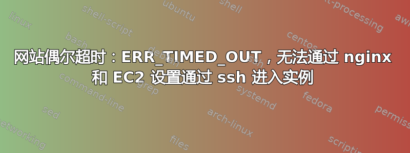 网站偶尔超时：ERR_TIMED_OUT，无法通过 nginx 和 EC2 设置通过 ssh 进入实例