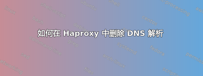 如何在 Haproxy 中删除 DNS 解析