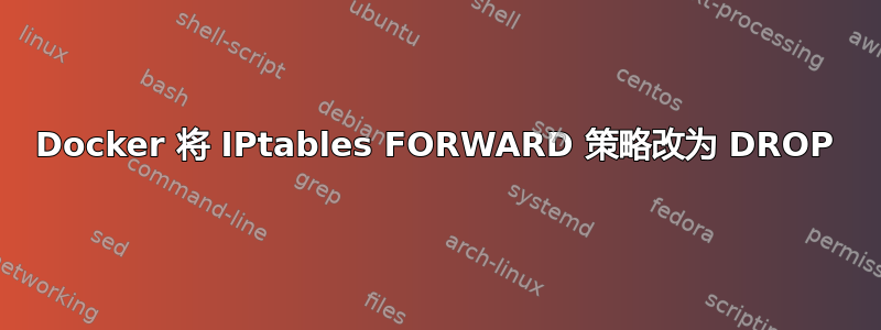 Docker 将 IPtables FORWARD 策略改为 DROP