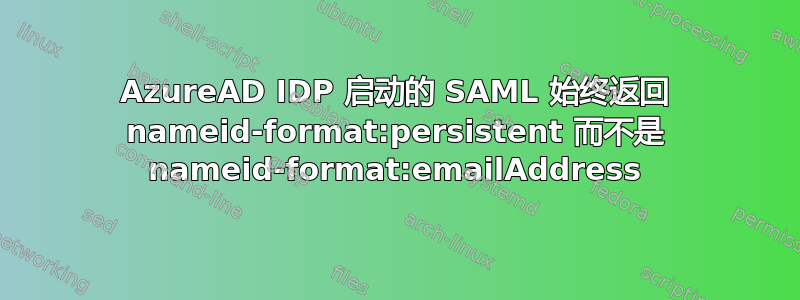 AzureAD IDP 启动的 SAML 始终返回 nameid-format:persistent 而不是 nameid-format:emailAddress