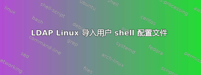 LDAP Linux 导入用户 shell 配置文件