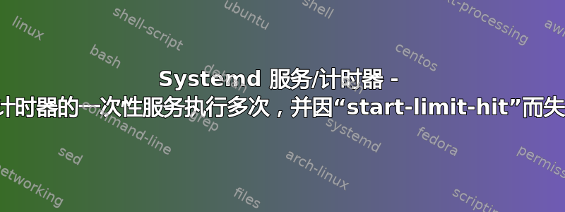 Systemd 服务/计时器 - 带计时器的一次性服务执行多次，并因“start-limit-hit”而失败