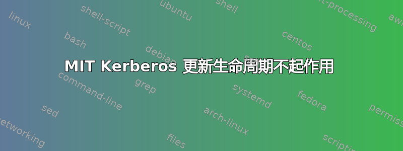 MIT Kerberos 更新生命周期不起作用