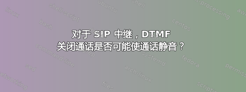 对于 SIP 中继，DTMF 关闭通话是否可能使通话静音？