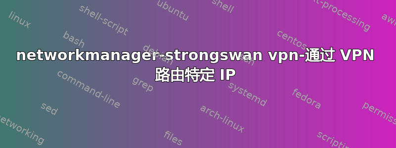 networkmanager-strongswan vpn-通过 VPN 路由特定 IP