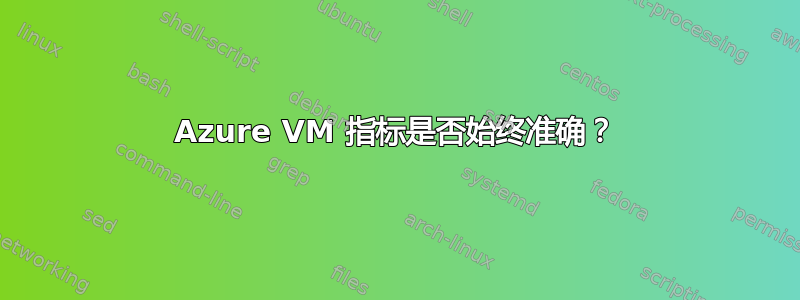 Azure VM 指标是否始终准确？