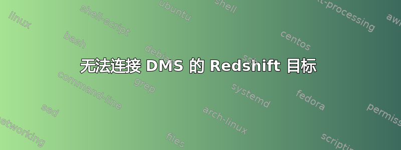 无法连接 DMS 的 Redshift 目标