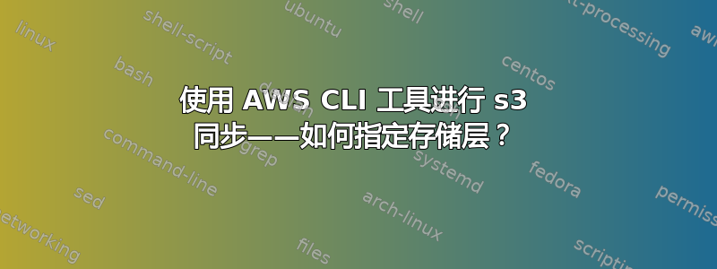 使用 AWS CLI 工具进行 s3 同步——如何指定存储层？