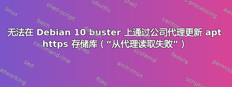 无法在 Debian 10 buster 上通过公司代理更新 apt https 存储库（“从代理读取失败”）