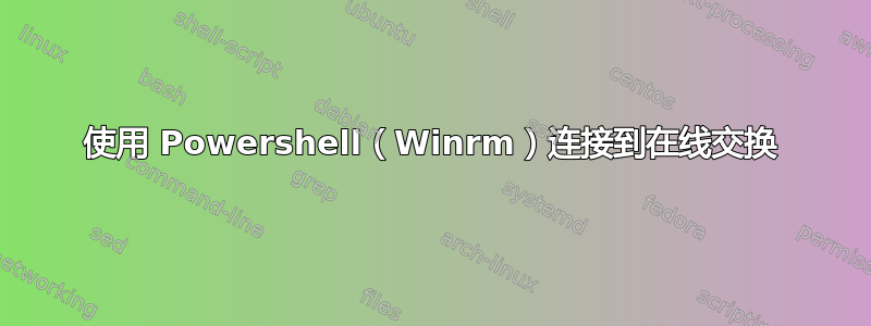 使用 Powershell（Winrm）连接到在线交换