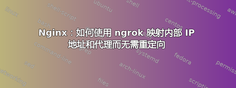 Nginx：如何使用 ngrok 映射内部 IP 地址和代理而无需重定向