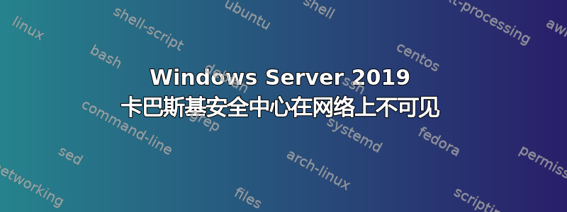 Windows Server 2019 卡巴斯基安全中心在网络上不可见