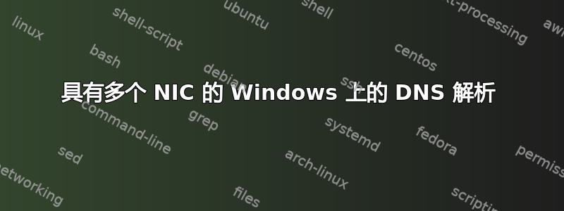 具有多个 NIC 的 Windows 上的 DNS 解析