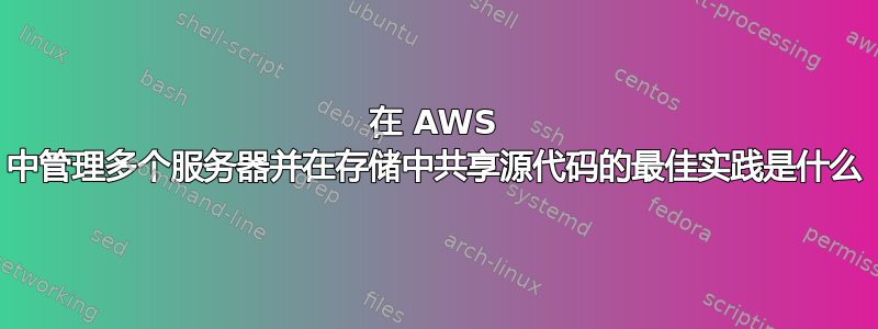 在 AWS 中管理多个服务器并在存储中共享源代码的最佳实践是什么