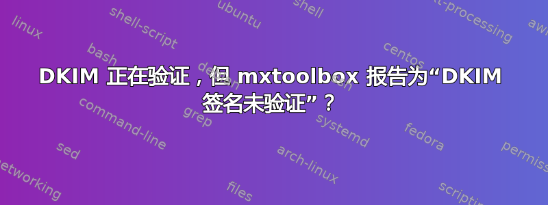 DKIM 正在验证，但 mxtoolbox 报告为“DKIM 签名未验证”？