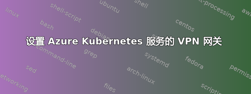 设置 Azure Kubernetes 服务的 VPN 网关