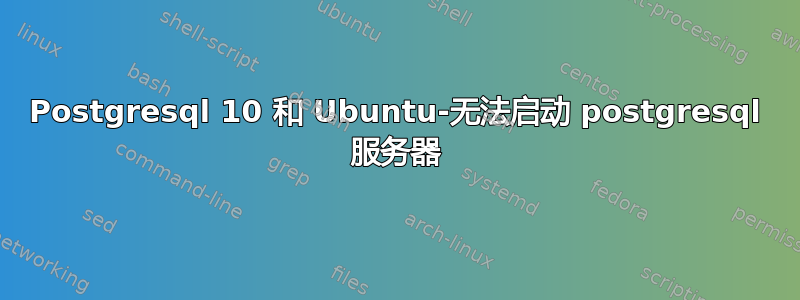 Postgresql 10 和 Ubuntu-无法启动 postgresql 服务器