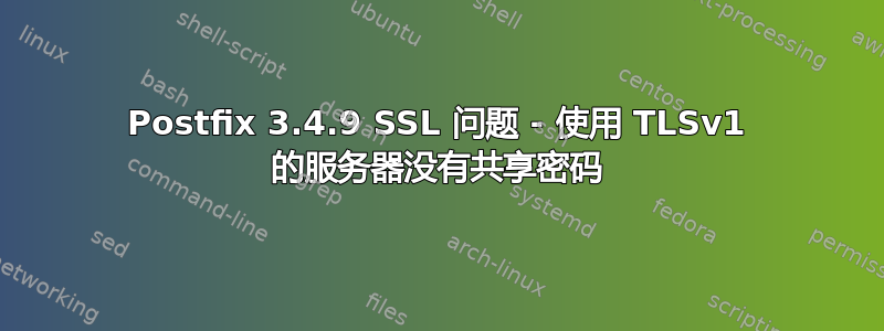 Postfix 3.4.9 SSL 问题 - 使用 TLSv1 的服务器没有共享密码