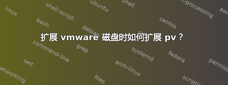 扩展 vmware 磁盘时如何扩展 pv？