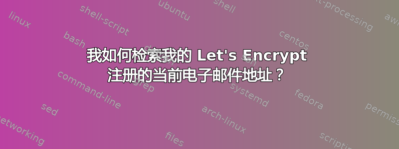 我如何检索我的 Let's Encrypt 注册的当前电子邮件地址？