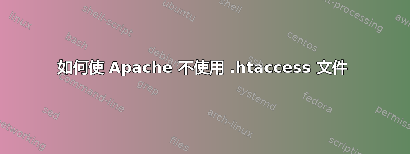 如何使 Apache 不使用 .htaccess 文件