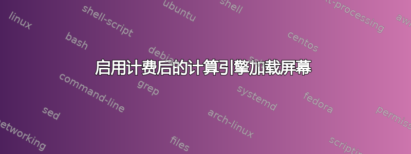 启用计费后的计算引擎加载屏幕