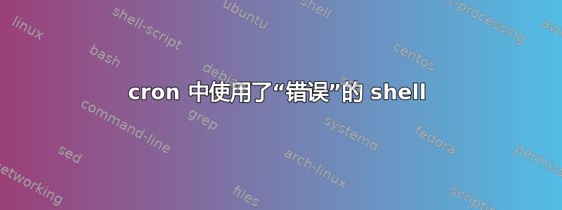 cron 中使用了“错误”的 shell