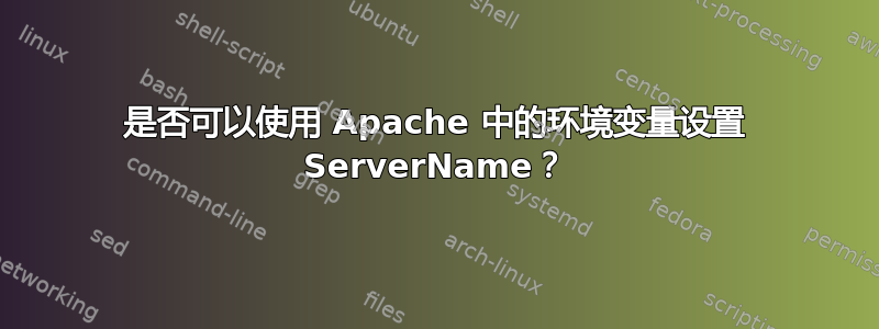 是否可以使用 Apache 中的环境变量设置 ServerName？