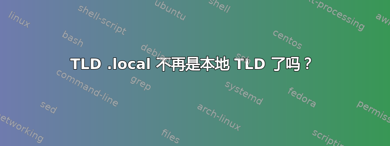 TLD .local 不再是本地 TLD 了吗？