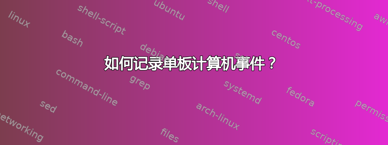 如何记录单板计算机事件？