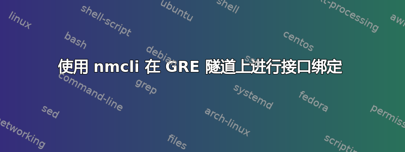 使用 nmcli 在 GRE 隧道上进行接口绑定