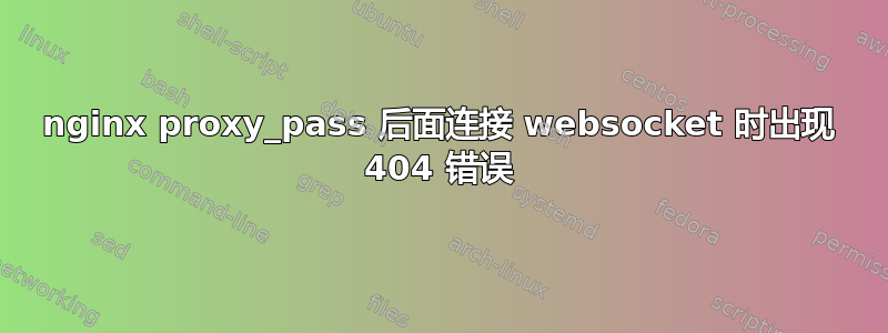 nginx proxy_pass 后面连接 websocket 时出现 404 错误