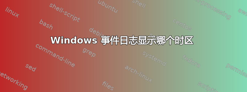 Windows 事件日志显示哪个时区