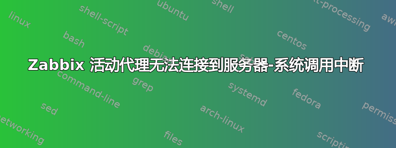 Zabbix 活动代理无法连接到服务器-系统调用中断