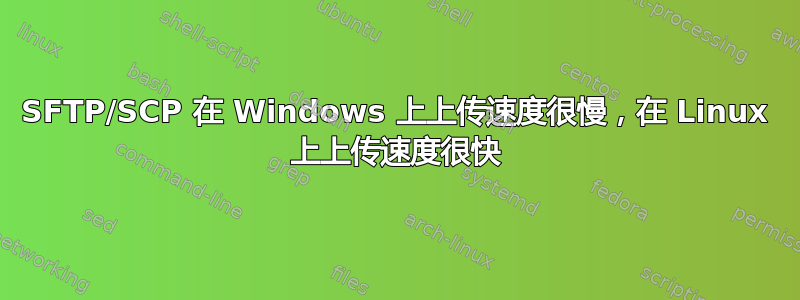 SFTP/SCP 在 Windows 上上传速度很慢，在 Linux 上上传速度很快