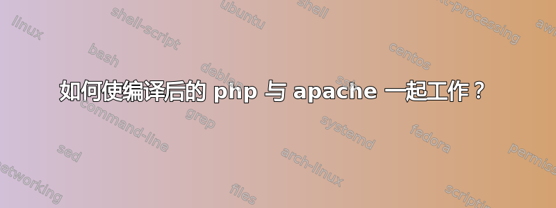 如何使编译后的 php 与 apache 一起工作？