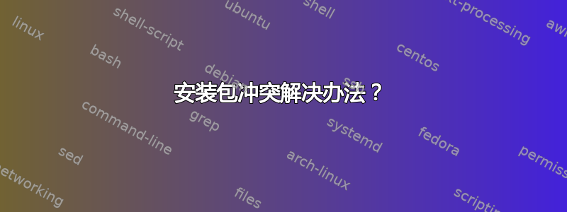 安装包冲突解决办法？