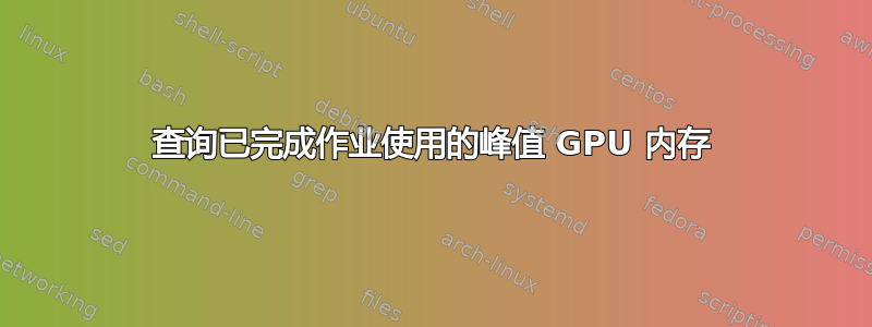 查询已完成作业使用的峰值 GPU 内存