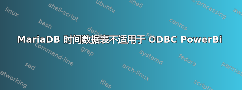 MariaDB 时间数据表不适用于 ODBC PowerBi