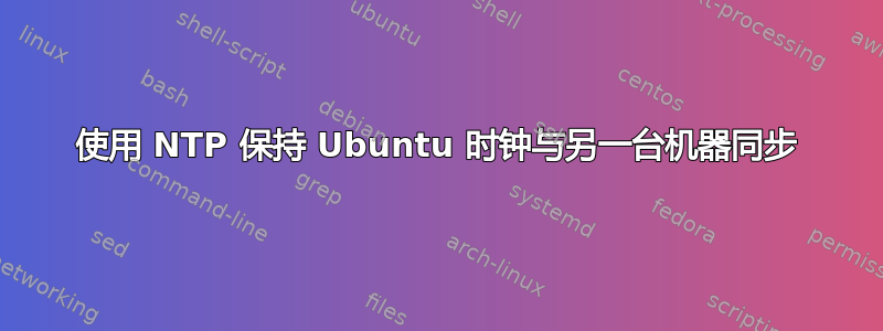 使用 NTP 保持 Ubuntu 时钟与另一台机器同步