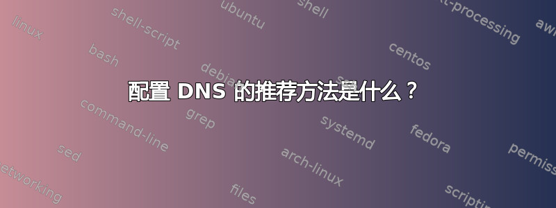 配置 DNS 的推荐方法是什么？